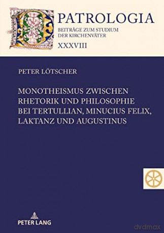 Monotheismus zwischen Rhetorik und Philosophie bei Tertullian, Minucius Felix, Laktanz und Augustinus (38) (Patrologia - Beiträge Zum Studium der Kirchenväter) - Peter Lötscher [KSIĄŻKA]