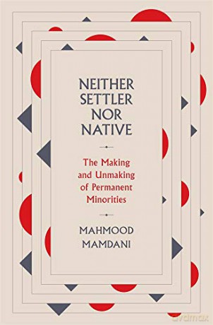Neither Settler nor Native: The Making and Unmaking of Permanent Minorities - Mahmood Mamdani [KSIĄŻKA]