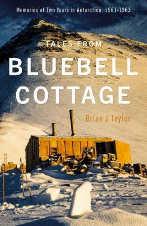 Tales from Bluebell Cottage: Memories of Two Years in Antarctica, 1961-1963 - Brian J Taylor [KSIĄŻKA]