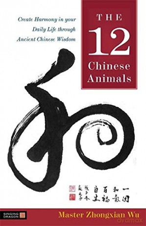 The 12 Chinese Animals: Create Harmony in your Daily Life through Ancient Chinese Wisdom - Master Zhongxian Wu [KSIĄŻKA]