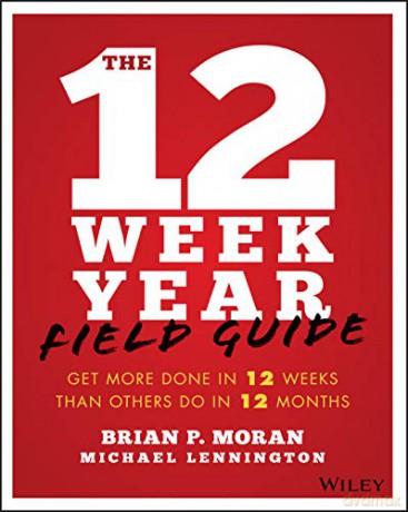 The 12 Week Year Field Guide: Get More Done In 12 Weeks Than Others Do In 12 Months - Brian P. Moran [KSIĄŻKA]