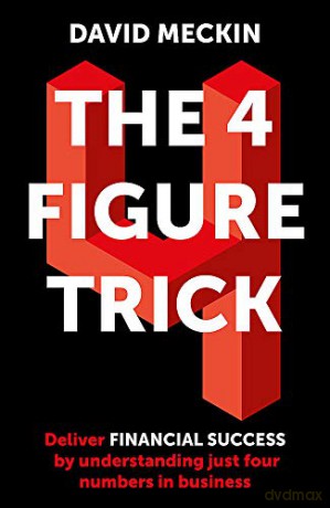 The 4 Figure Trick: The book for non-financial managers - How to deliver financial success by understanding just four numbers in business - David Meckin [KSIĄŻKA]