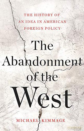 The Abandonment of the West: The History of an Idea in American Foreign Policy - Michael Kimmage [KSIĄŻKA]