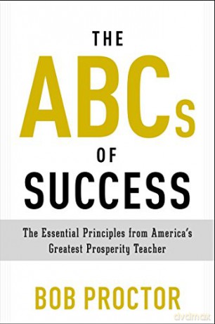 The ABCs of Success: The Essential Principles from America's Greatest Prosperity Teacher (Prosperity Gospel) - Bob Proctor [KSIĄŻKA]