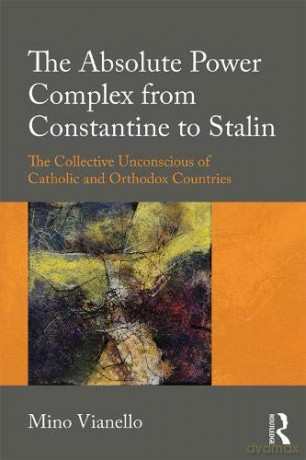 The Absolute Power Complex from Constantine to Stalin: The Collective Unconscious of Catholic and Orthodox Countries - Mino Vianello [KSIĄŻKA]