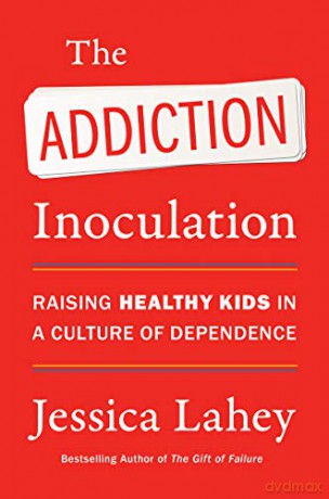 The Addiction Inoculation: Raising Healthy Kids in a Culture of Dependence - Jessica Lahey [KSIĄŻKA]