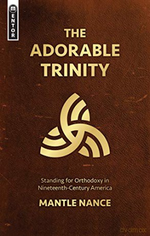 The Adorable Trinity: Standing for Orthodoxy in Nineteenth-Century America - Mantle Nance [KSIĄŻKA]