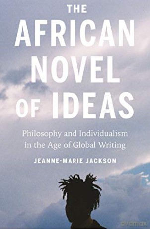 The African Novel of Ideas: Philosophy and Individualism in the Age of Global Writing - Jeanne-Marie Jackson [KSIĄŻKA]