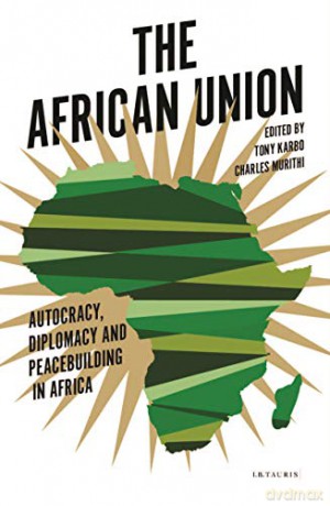 The African Union: Autocracy, Diplomacy and Peacebuilding in Africa (International Library of African Studies) - Tony Karbo and Charles Murithi [KSIĄŻKA]