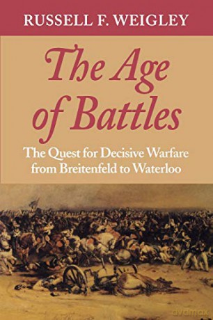 The Age of Battles: The Quest for Decisive Warfare from Breitenfeld to Waterloo - Russell F. Weigley [KSIĄŻKA]
