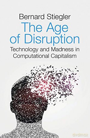 The Age of Disruption: Technology and Madness in Computational Capitalism - Bernard Stiegler [KSIĄŻKA]