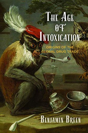 The Age of Intoxication: Origins of the Global Drug Trade (The Early Modern Americas) - Benjamin Breen [KSIĄŻKA]