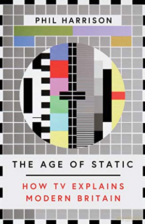 The Age of Static: How TV Explains Modern Britain - Phil Harrison [KSIĄŻKA]