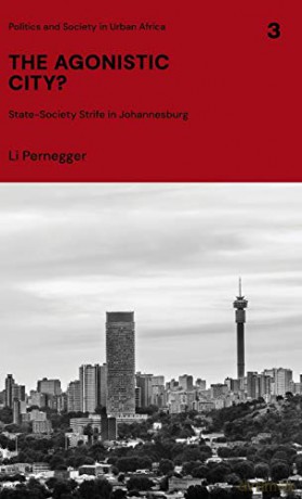 The Agonistic City: State-Society Strife in Johannesburg (Politics and Society in Urban Africa) - Li Pernegger [KSIĄŻKA]