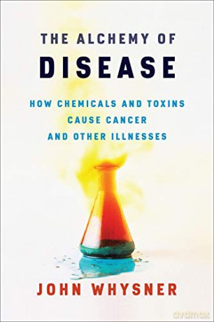 The Alchemy of Disease: How Chemicals and Toxins Cause Cancer and Other Illnesses - John Whysner [KSIĄŻKA]