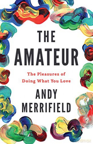 The Amateur: The Pleasures of Doing What You Love - Andy Merrifield [KSIĄŻKA]