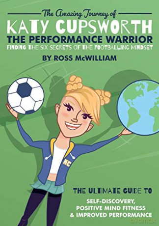 The Amazing Journey of Katy Cupsworth, The Performance Warrior: Finding the Six Secrets of the Footballing Mindset - Ross McWilliam [KSIĄŻKA]