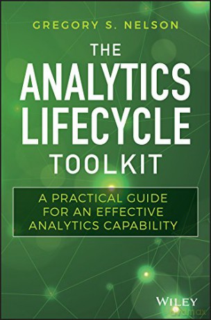 The Analytics Lifecycle Toolkit: A Practical Guide for an Effective Analytics Capability (Wiley and SAS Business Series) - Gregory S. Nelson [KSIĄŻKA]