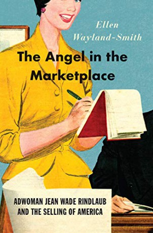 The Angel in the Marketplace - Adwoman Jean Wade Rindlaub and the Selling of America - Ellen Wayland-smith [KSIĄŻKA]