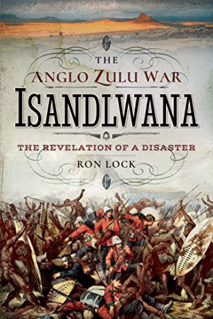 The Anglo Zulu War - Isandlwana: The Revelation of a Disaster - Ron Lock [KSIĄŻKA]