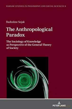 The Anthropological Paradox; The Sociology of Knowledge as Perspective of the General Theory of Society (9) (Warsaw Studies in Philosophy and Social Sciences) - Radoslaw Sojak [KSIĄŻKA]