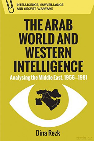 The Arab World and Western Intelligence: Analysing the Middle East, 1956-1981 (Intelligence, Surveillance and Secret Warfare) - Dina Rezk [KSIĄŻKA]