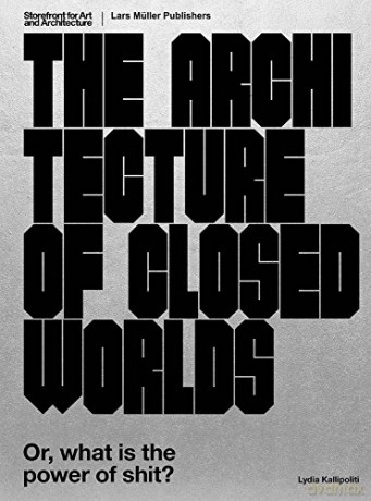 The Architecture of Closed Worlds: Or, What is the Power of Shit - Lydia Kallipoliti [KSIĄŻKA]