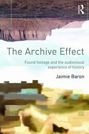 The Archive Effect: Found Footage and the Audiovisual Experience of History - Jaimie Baron [KSIĄŻKA]
