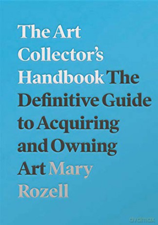 The Art Collector's Handbook: The Definitive Guide to Acquiring and Owning Art - Mary Rozell [KSIĄŻKA]
