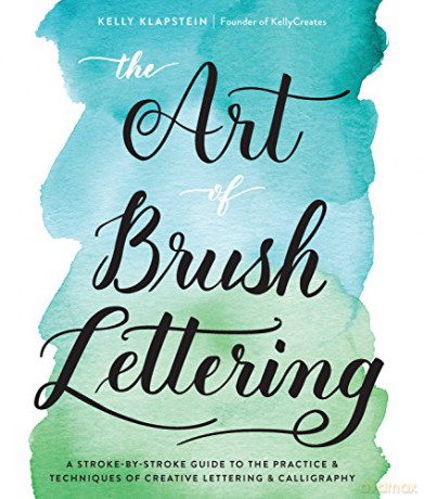 The Art of Brush Lettering: A Stroke-by-Stroke Guide to the Practice and Techniques of Creative Lettering and Calligraphy - Kelly Klapstein [KSIĄŻKA]