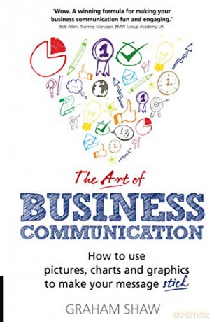 The Art of Business Communication: How to use pictures, charts and graphics to make your message stick - Graham Shaw [KSIĄŻKA]