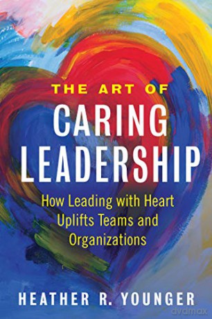The Art of Caring Leadership: How Leading with Heart Uplifts Teams and Organizations - Heather Younger [KSIĄŻKA]