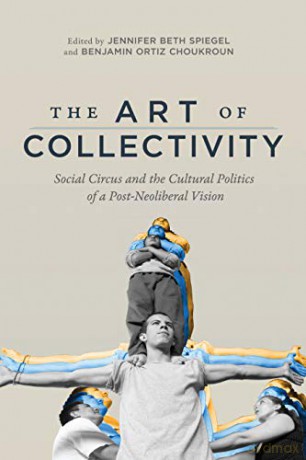 The Art of Collectivity: Social Circus and the Cultural Politics of a Post-Neoliberal Vision - Jennifer Beth Spiegel [KSIĄŻKA]