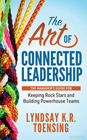 The Art of Connected Leadership: The Manager's Guide for Keeping Rock Stars and Building Powerhouse Teams - Lyndsay K. R. Toensing [KSIĄŻKA]