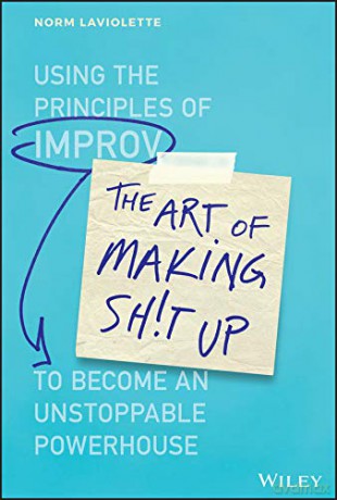 The Art of Making Sh!t Up: Using the Principles of Improv to Become an Unstoppable Powerhouse - Norm Laviolette [KSIĄŻKA]