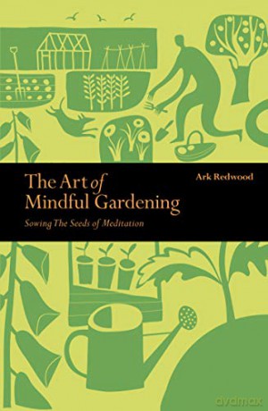 The Art of Mindful Gardening: Sowing the Seeds of Meditation (Mindfulness) - Ark Redwood [KSIĄŻKA]