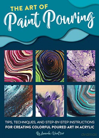 The Art of Paint Pouring: Tips, techniques, and step-by-step instructions for creating colorful poured art in acrylic (Fluid Art Series) - Amanda VanEver [KSIĄŻKA]