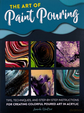 The Art of Paint Pouring: Tips, techniques, and step-by-step instructions for creating colorful poured art in acrylic (Fluid Art Series) - Amanda VanEver [KSIĄŻKA]