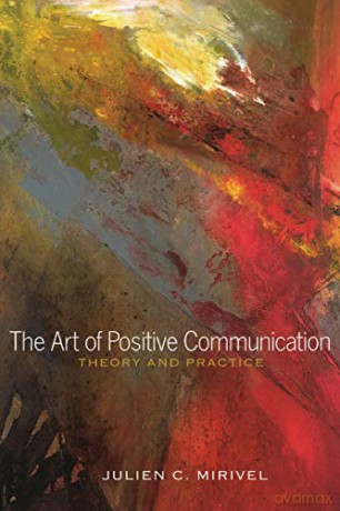 The Art of Positive Communication; Theory and Practice - Julien C. Mirivel [KSIĄŻKA]