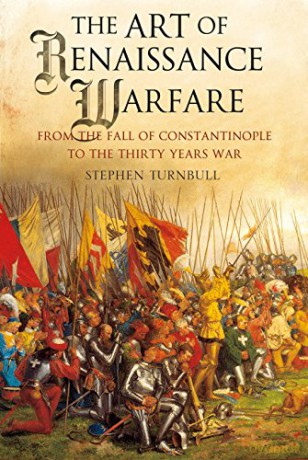 The Art of Renaissance Warfare: From the Fall of Constantinople to the Thirty Years War - Stephen Turnbull [KSIĄŻKA]