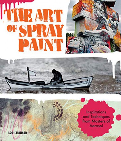 The Art of Spray Paint: Inspirations and Techniques from Masters of Aerosol - Lori Zimmer [KSIĄŻKA]