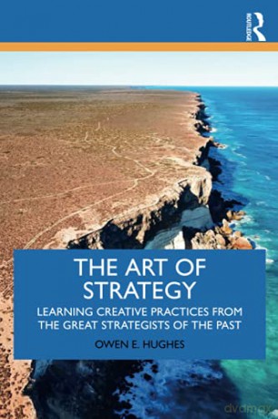 The Art of Strategy: Learning Creative Practices from the Great Strategists of the Past - Owen E. Hughes [KSIĄŻKA]