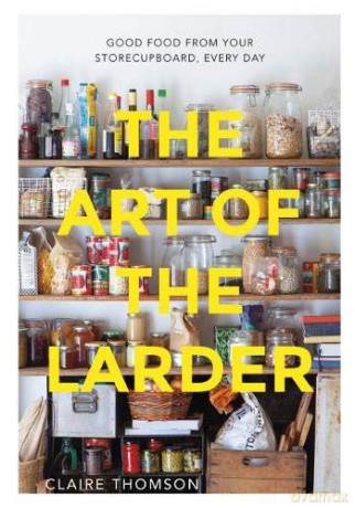 The Art of the Larder: Good Food from Your Storecupboard, Every Day - Claire Thomson [KSIĄŻKA]