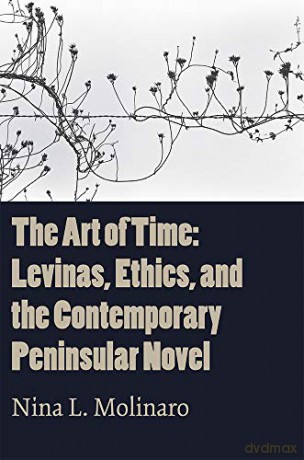 The Art of Time: Levinas, Ethics, and the Contemporary Peninsular Novel - Nina L. Molinaro [KSIĄŻKA]