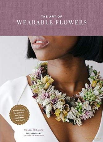 The Art of Wearable Flowers: Floral Rings, Bracelets, Earrings, Necklaces, and More (How to Make 40 Fresh Floral Accessories, Flower Jewelry Book) - Susan McLeary [KSIĄŻKA]