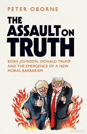 The Assault on Truth: Boris Johnson, Donald Trump and the Emergence of a New Moral Barbarism - Peter Oborne [KSIĄŻKA]