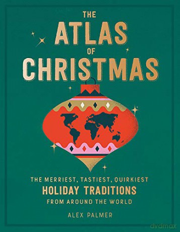 The Atlas of Christmas: The Merriest, Tastiest, Quirkiest Holiday Traditions from Around the World - Alex Palmer [KSIĄŻKA]
