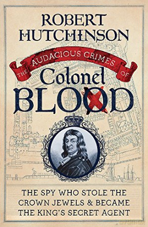 The Audacious Crimes of Colonel Blood: The Spy Who Stole the Crown Jewels and Became the King's Secret Agent - Robert Hutchinson [KSIĄŻKA]