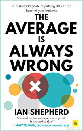 The Average is Always Wrong: A real-world guide to putting data at the heart of your business - Ian Shepherd [KSIĄŻKA]