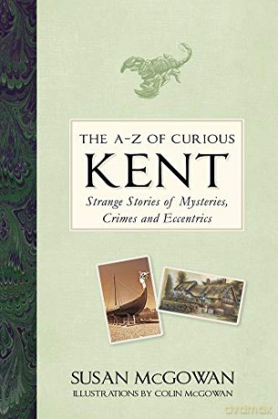 The A-Z of Curious Kent: Strange Stories of Mysteries, Crimes and Eccentrics - Susan McGowan [KSIĄŻKA]